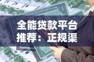 全能贷款平台推荐:正规渠道+低息方案,快速解决资金需求 全能贷款平台推荐:正规渠道+低息方案,快速解决资金需求