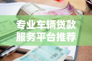 专业车辆贷款服务平台推荐：低利率+灵活方案