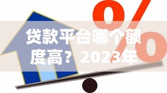 贷款平台哪个额度高？2023年高额度正规借款渠道测评