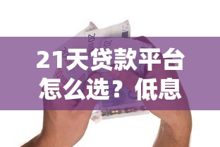 21天贷款平台怎么选?低息快速到账的避坑指南 21天贷款平台怎么选?低息快速到账的避坑指南