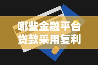 哪些金融平台贷款采用复利计息?这5类机构需谨慎 哪些金融平台贷款采用复利计息?这5类机构需谨慎
