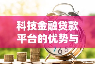 科技金融贷款平台的优势与选择指南 科技金融贷款平台的优势与选择指南