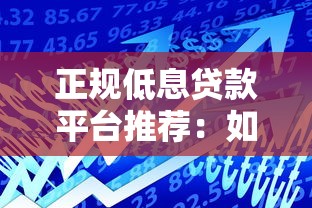 正规低息贷款平台推荐:如何找到利息低又靠谱的借款渠道 正规低息贷款平台推荐:如何找到利息低又靠谱的借款渠道