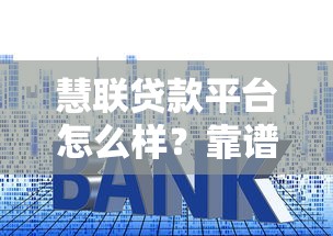 慧联贷款平台怎么样？靠谱吗？申请流程、利息、优缺点全解析