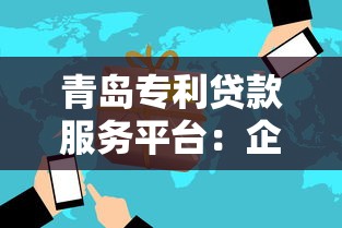 青岛专利贷款服务平台：企业如何通过知识产权快速融资？
