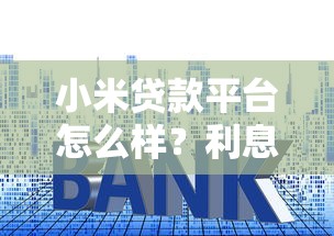 小米贷款平台怎么样?利息、额度、申请条件全解析 小米贷款平台怎么样?利息、额度、申请条件全解析