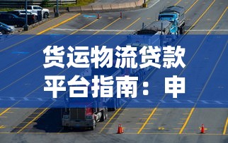 货运物流贷款平台指南：申请条件、流程及常见问题解析