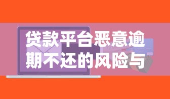 贷款平台恶意逾期不还的风险与应对指南