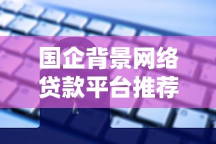 国企背景网络贷款平台推荐：正规安全、低息借款首选