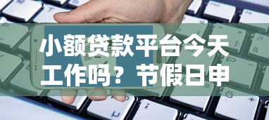 小额贷款平台今天工作吗？节假日申请贷款必看指南