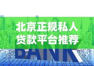 北京正规私人贷款平台推荐：快速下款、低利率的靠谱选择