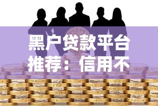 黑户贷款平台推荐：信用不良也能快速下款