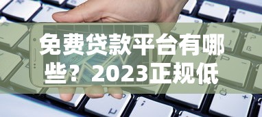 免费贷款平台有哪些？2023正规低息借款渠道盘点