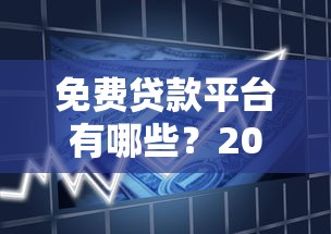 免费贷款平台有哪些？2023正规低息借款渠道盘点