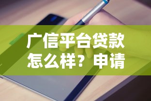 广信平台贷款怎么样？申请流程、利率及避坑指南