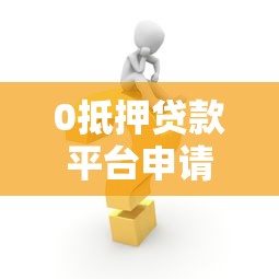 0抵押贷款平台申请攻略：正规渠道、条件及注意事项