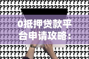 0抵押贷款平台申请攻略：正规渠道、条件及注意事项