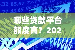 哪些贷款平台额度高？2023年高额度贷款平台测评推荐