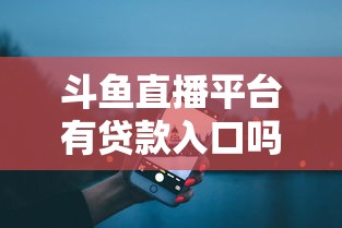 斗鱼直播平台有贷款入口吗？真实贷款渠道解析