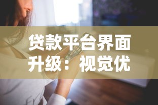 贷款平台界面升级：视觉优化如何提升用户体验与转化率？