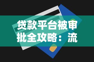 贷款平台被审批全攻略:流程解析与通过技巧 贷款平台被审批全攻略:流程解析与通过技巧