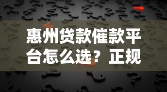 惠州贷款催款平台怎么选？正规机构与应对策略全解析