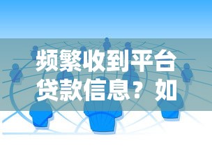 频繁收到平台贷款信息？如何应对与防范全攻略