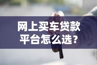 网上买车贷款平台怎么选？2023年靠谱渠道推荐指南