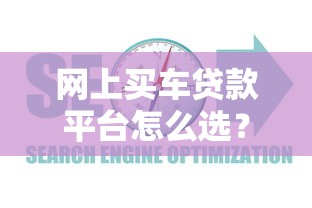 网上买车贷款平台怎么选？2023年靠谱渠道推荐指南