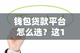 钱包贷款平台怎么选？这10个正规渠道值得了解