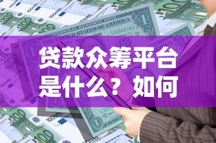 贷款众筹平台是什么？如何选择安全靠谱的借贷渠道