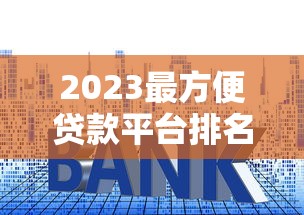 2023最方便贷款平台排名：快速审核、低利率推荐