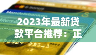 2023年最新贷款平台推荐：正规、低息、快速到账指南
