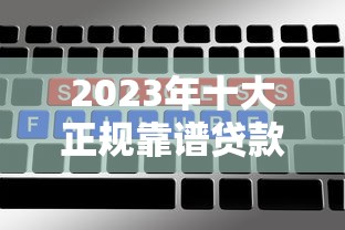 2023年十大正规靠谱贷款平台排行：利息低、额度高、放款快