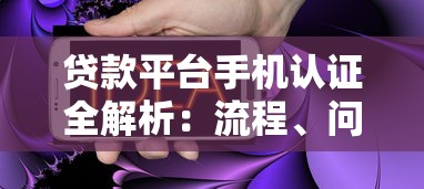 贷款平台手机认证全解析：流程、问题及注意事项
