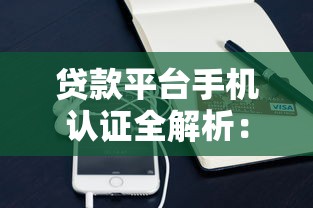 贷款平台手机认证全解析：流程、问题及注意事项