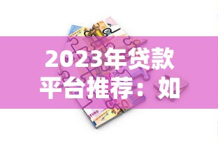 2023年贷款平台推荐：如何选择安全靠谱的借贷渠道？