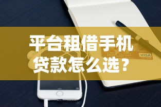 平台租借手机贷款怎么选？分期购机避坑指南