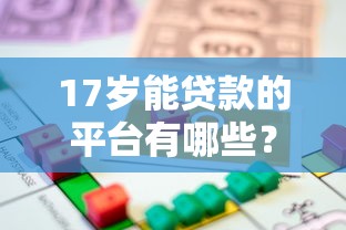 17岁能贷款的平台有哪些？未成年借款合法途径解析