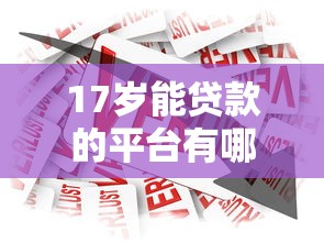 17岁能贷款的平台有哪些？未成年借款合法途径解析