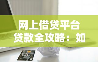 网上借贷平台贷款全攻略：如何安全高效申请网贷？