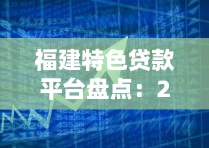 福建特色贷款平台盘点：2023年最值得关注的本地金融服务推荐