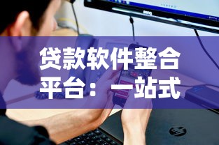贷款软件整合平台：一站式解决资金需求的智能选择