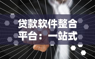 贷款软件整合平台：一站式解决资金需求的智能选择
