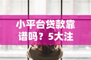 小平台贷款靠谱吗？5大注意事项+避坑指南