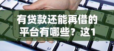 有贷款还能再借的平台有哪些？这10个渠道通过率高