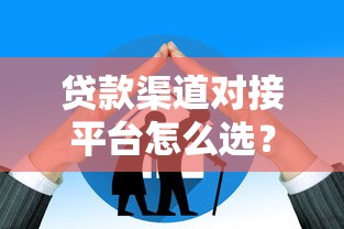 贷款渠道对接平台怎么选？5大正规渠道助您快速获贷