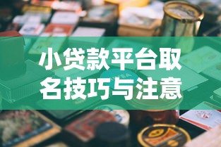小贷款平台取名技巧与注意事项：打造吸引用户的品牌名称