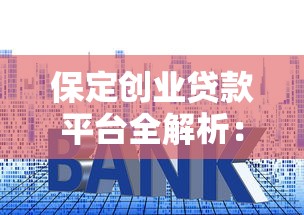 保定创业贷款平台全解析：申请条件、额度利率及政策支持