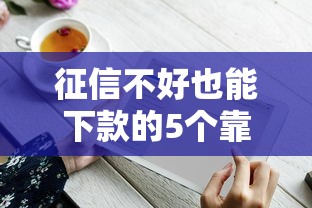 征信不好也能下款的5个靠谱平台及申请技巧